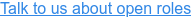 Talk to us about open roles